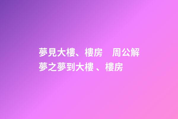 夢見大樓、樓房　周公解夢之夢到大樓、樓房